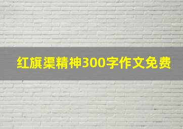 红旗渠精神300字作文免费