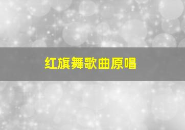 红旗舞歌曲原唱