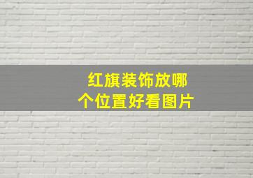 红旗装饰放哪个位置好看图片