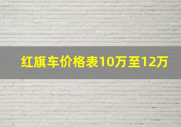 红旗车价格表10万至12万