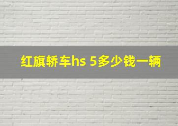 红旗轿车hs 5多少钱一辆