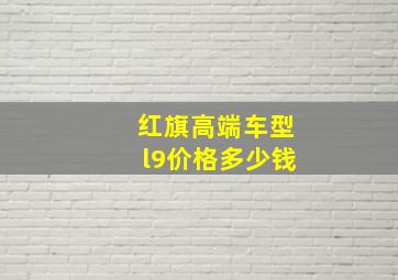 红旗高端车型l9价格多少钱