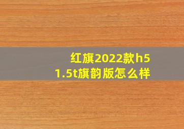 红旗2022款h51.5t旗韵版怎么样