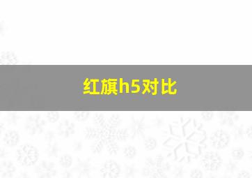 红旗h5对比