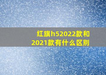 红旗h52022款和2021款有什么区别