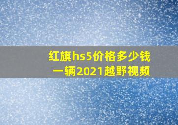 红旗hs5价格多少钱一辆2021越野视频