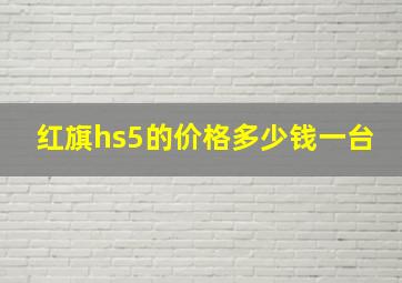 红旗hs5的价格多少钱一台