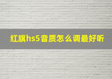 红旗hs5音质怎么调最好听