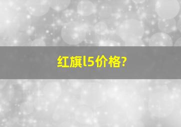 红旗l5价格?