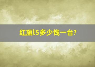 红旗l5多少钱一台?