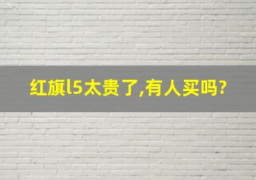 红旗l5太贵了,有人买吗?