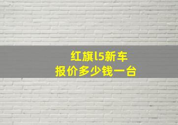 红旗l5新车报价多少钱一台