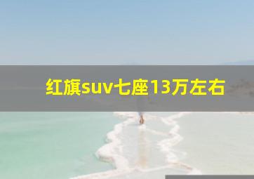 红旗suv七座13万左右