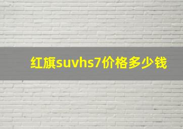 红旗suvhs7价格多少钱