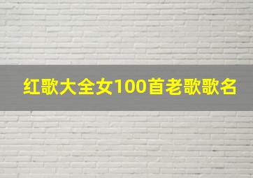 红歌大全女100首老歌歌名