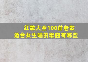 红歌大全100首老歌适合女生唱的歌曲有哪些