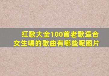 红歌大全100首老歌适合女生唱的歌曲有哪些呢图片