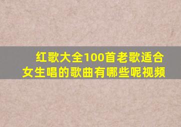 红歌大全100首老歌适合女生唱的歌曲有哪些呢视频