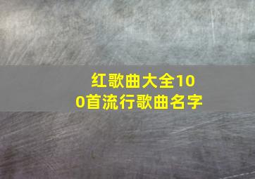 红歌曲大全100首流行歌曲名字