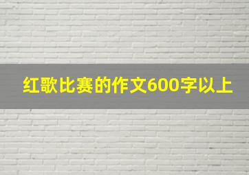 红歌比赛的作文600字以上