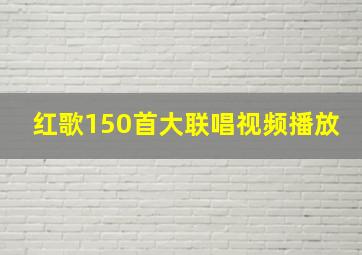 红歌150首大联唱视频播放