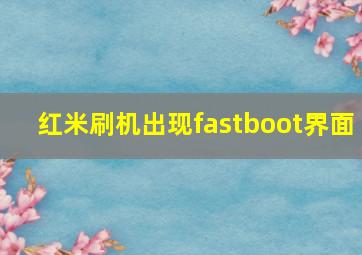 红米刷机出现fastboot界面