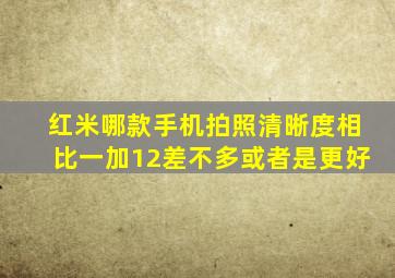 红米哪款手机拍照清晰度相比一加12差不多或者是更好