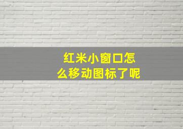 红米小窗口怎么移动图标了呢