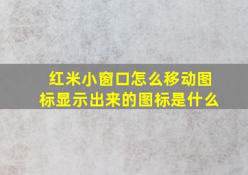 红米小窗口怎么移动图标显示出来的图标是什么