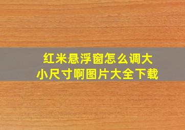 红米悬浮窗怎么调大小尺寸啊图片大全下载