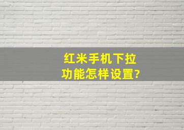 红米手机下拉功能怎样设置?