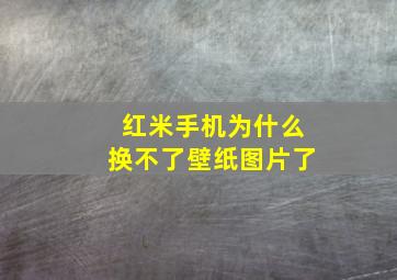 红米手机为什么换不了壁纸图片了