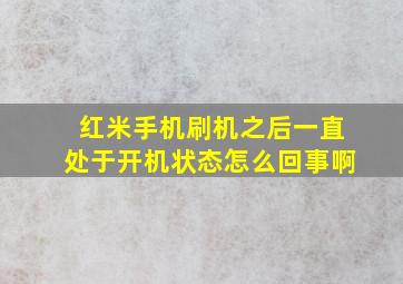 红米手机刷机之后一直处于开机状态怎么回事啊