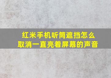 红米手机听筒遮挡怎么取消一直亮着屏幕的声音