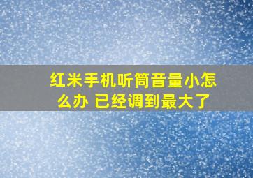 红米手机听筒音量小怎么办 已经调到最大了