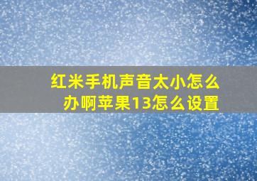 红米手机声音太小怎么办啊苹果13怎么设置