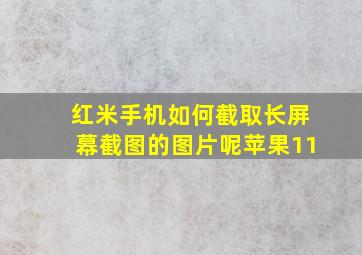 红米手机如何截取长屏幕截图的图片呢苹果11