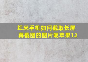 红米手机如何截取长屏幕截图的图片呢苹果12