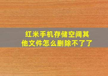 红米手机存储空间其他文件怎么删除不了了