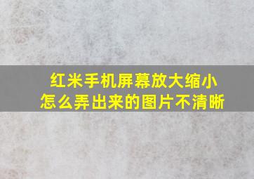 红米手机屏幕放大缩小怎么弄出来的图片不清晰