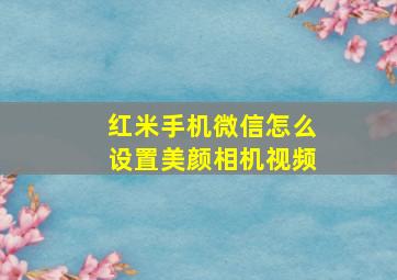 红米手机微信怎么设置美颜相机视频