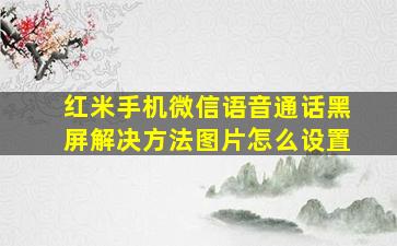 红米手机微信语音通话黑屏解决方法图片怎么设置