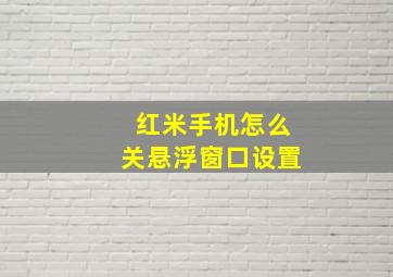 红米手机怎么关悬浮窗口设置