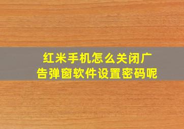 红米手机怎么关闭广告弹窗软件设置密码呢