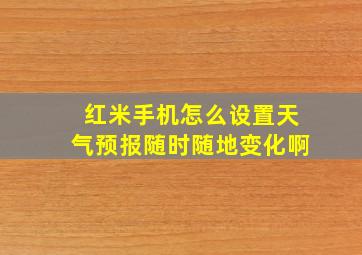 红米手机怎么设置天气预报随时随地变化啊