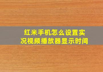 红米手机怎么设置实况视频播放器显示时间