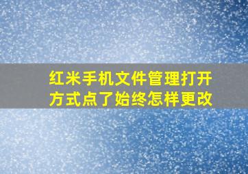 红米手机文件管理打开方式点了始终怎样更改