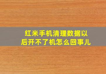 红米手机清理数据以后开不了机怎么回事儿