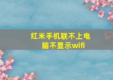 红米手机联不上电脑不显示wifi