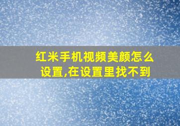 红米手机视频美颜怎么设置,在设置里找不到